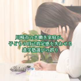 川崎市の共働き家庭が、 子どもの自己肯定感を失わせる 進学塾選びの誤り